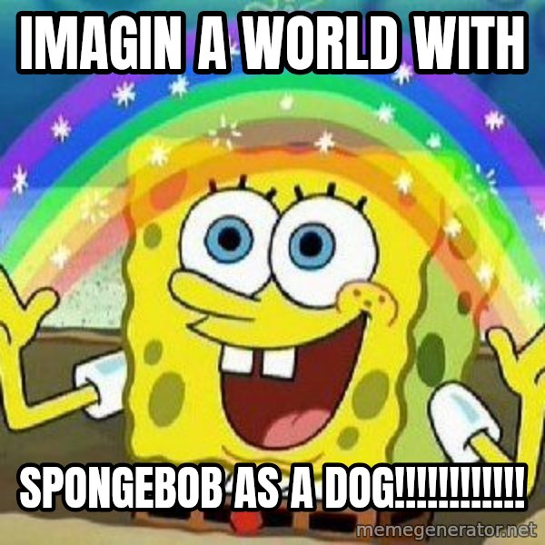 Imagination meme: imagin a world with / spongebob as a dog!!!!!!!!!!!!