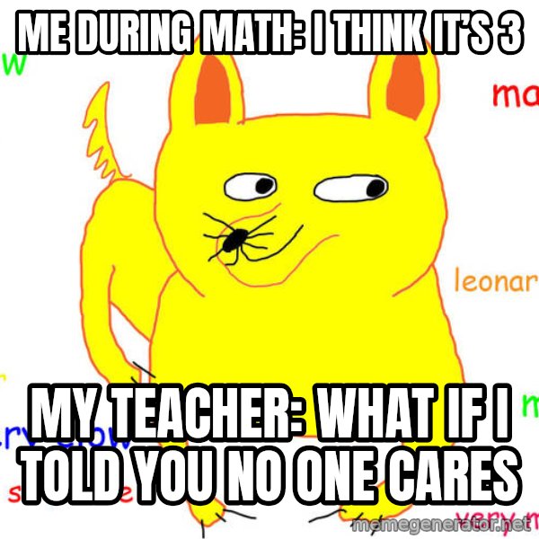 What If I Told You meme: Me during math: I think it’s 3 / My teacher: what if I told you no one cares