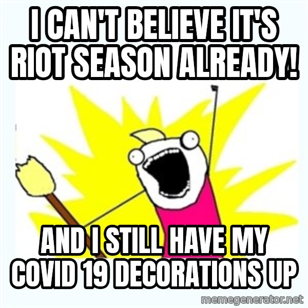 All the things meme: I can't believe it's riot season already! / And I still have my COVID 19 decorations up