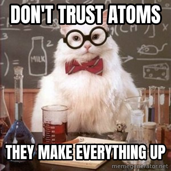 Chemistry Cat meme: Don't trust atoms / They make everything up
