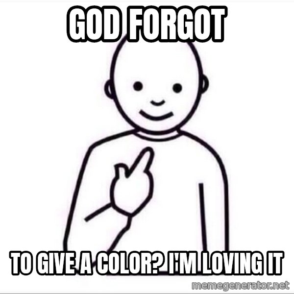 Guess who ? meme: God forgot / to give a color?                I'm loving it