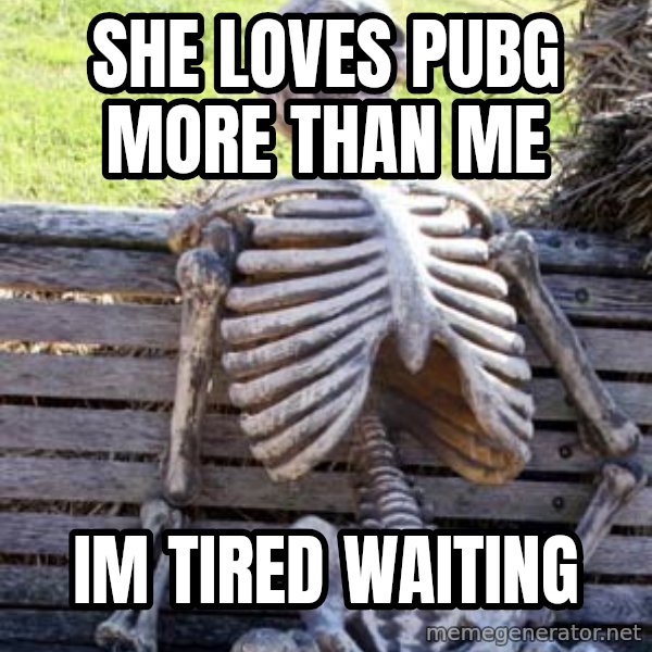 Waiting Skeleton meme: She loves Pubg more than me / Im tired waiting