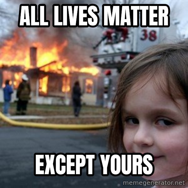Disaster Girl meme: All lives matter / Except yours