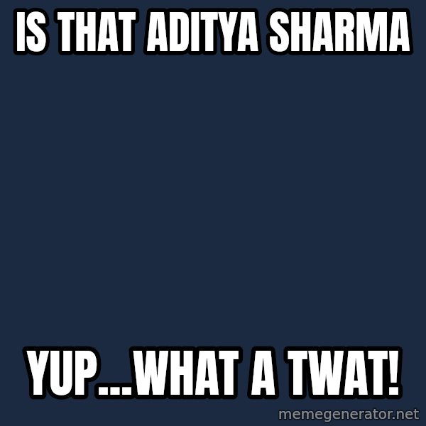 MR bean meme: is that Aditya sharma / yup...what a twat!
