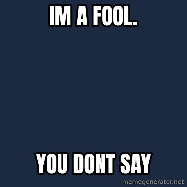 you don't say meme meme: im a fool. / you dont say