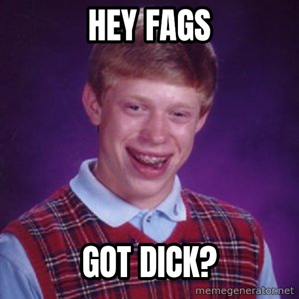 Bad Luck Brian meme: hey fags / got dick?