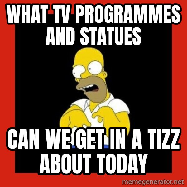 Homer retard meme: What TV programmes and statues / Can we get in a tizz about today