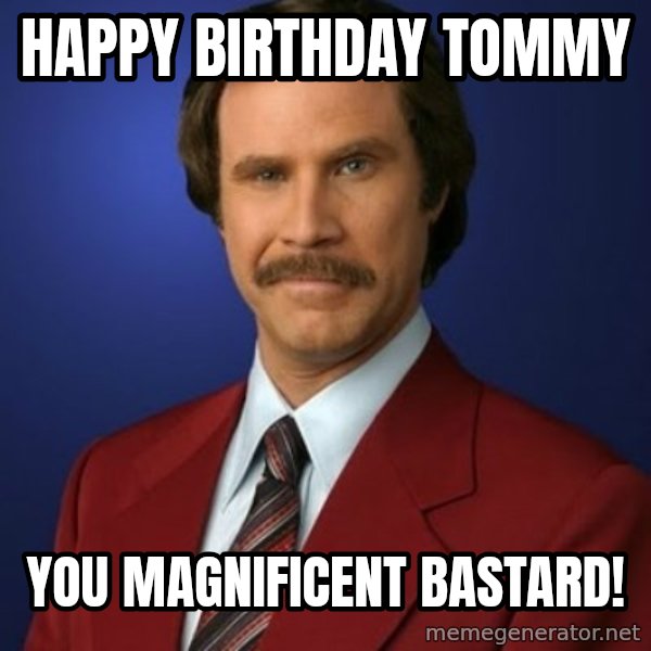 Anchorman Birthday meme: Happy Birthday Tommy / You magnificent bastard!