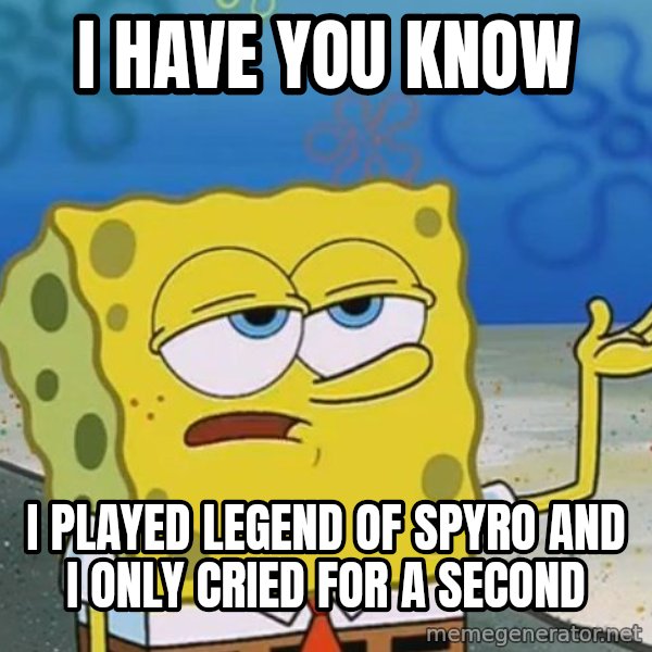 I'll have you know Spongebob meme: i have you know / i played legend of spyro and i only cried for a second