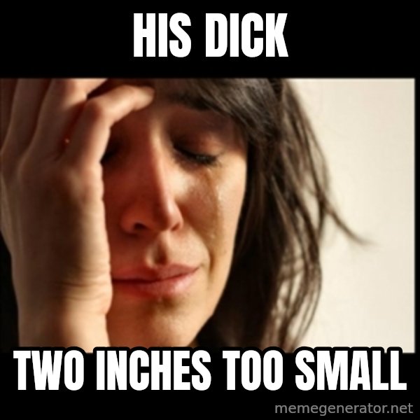 First World Problems meme: His dick / Two inches too small