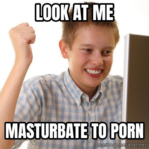First Day on the internet kid meme: Look at me / Masturbate to porn