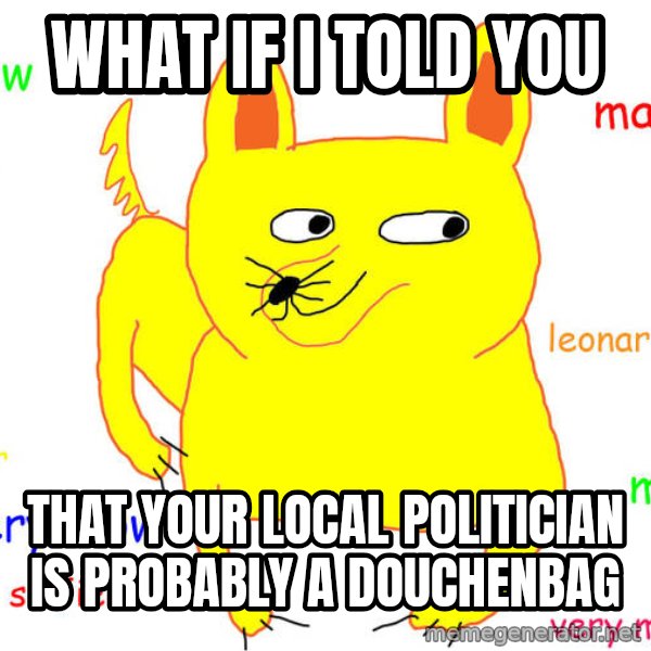 What If I Told You meme: what if i told you / that your local politician is probably a douchenbag