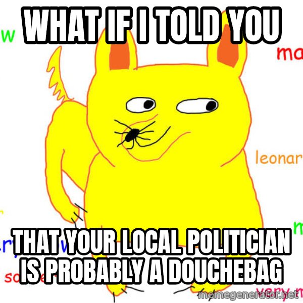 What If I Told You meme: What if I told you / That your local politician is probably a douchebag