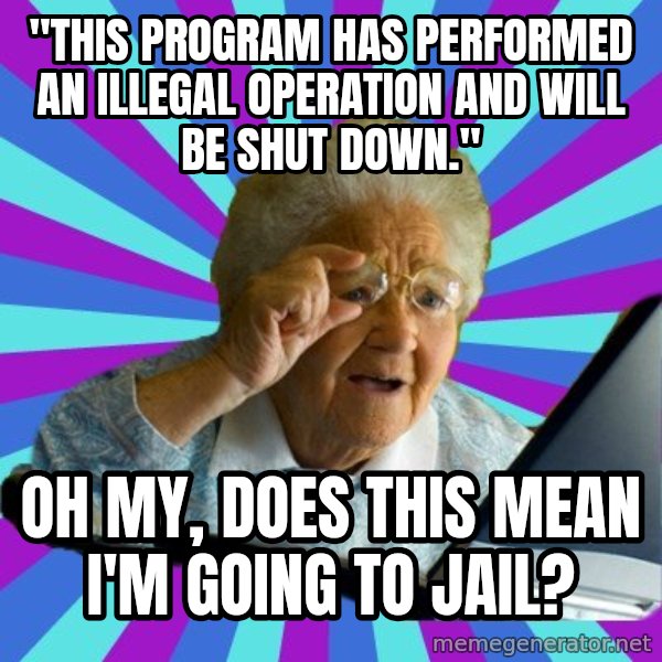 old lady meme: "This program has performed an illegal operation and will be shut down." / Oh my, does this mean I'm going to jail?