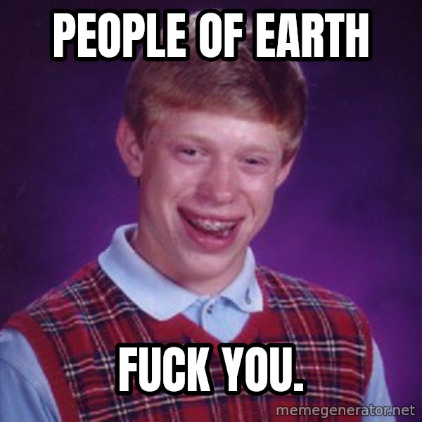 Bad Luck Brian meme: People of earth / Fuck you.