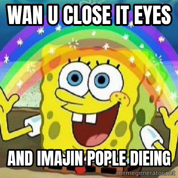 Imagination meme: Wan u close it eyes / And imajin pople dieing