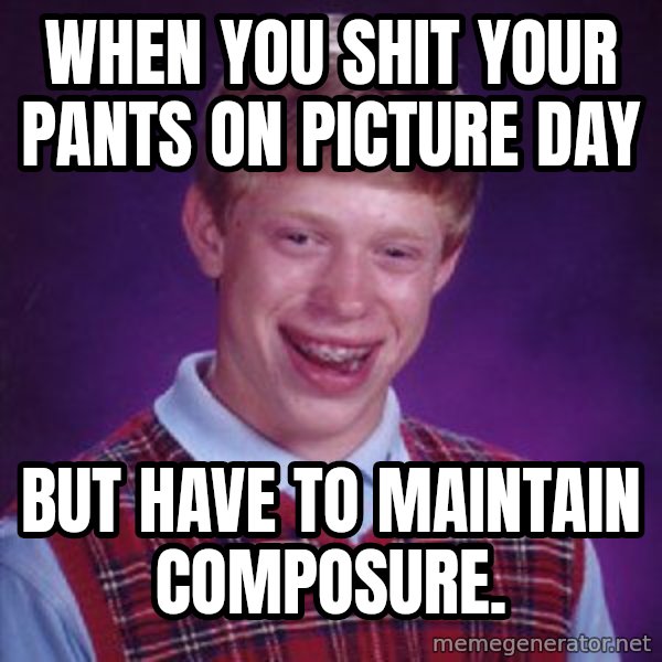 Bad Luck Brian meme: When you shit your pants on picture day / But have to maintain composure.