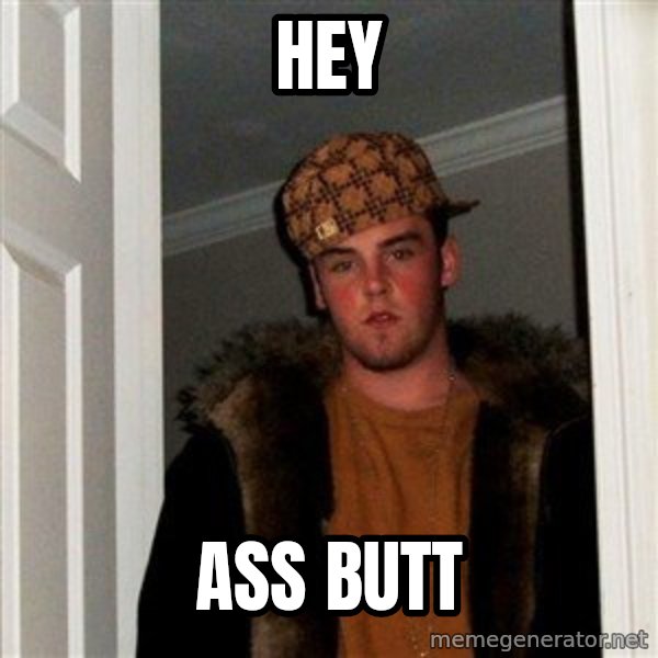 Scumbag Steve meme: Hey / Ass butt