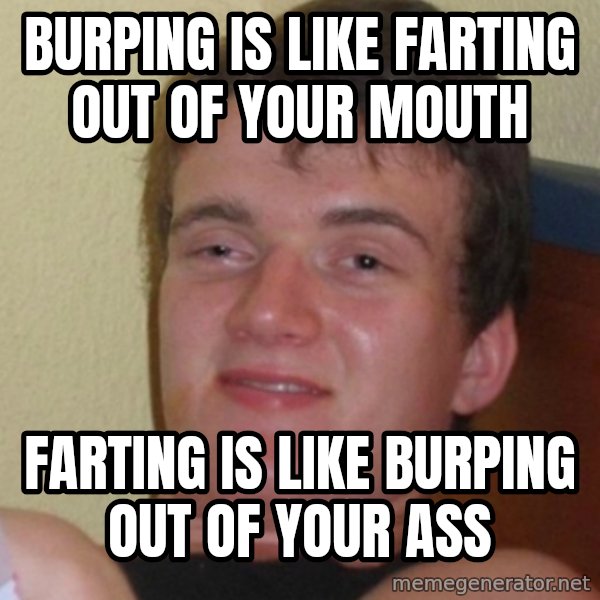 Stoner Stanley meme: Burping is like farting out of your mouth / Farting is like burping out of your ass