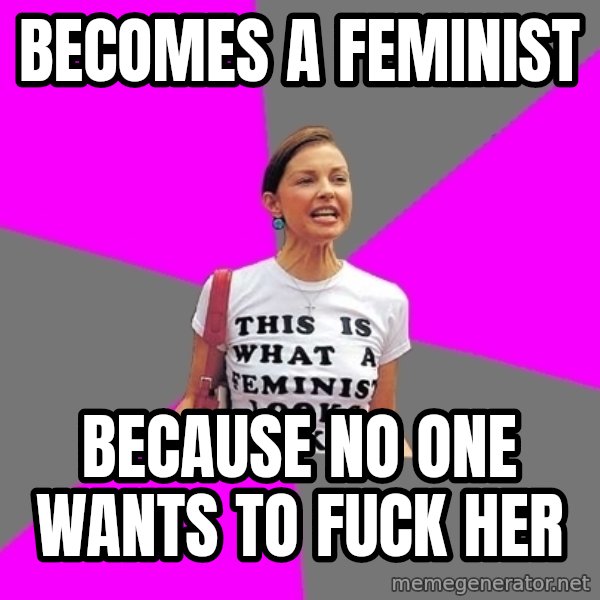 Feminist Cunt meme: Becomes a feminist / Because no one wants to fuck her