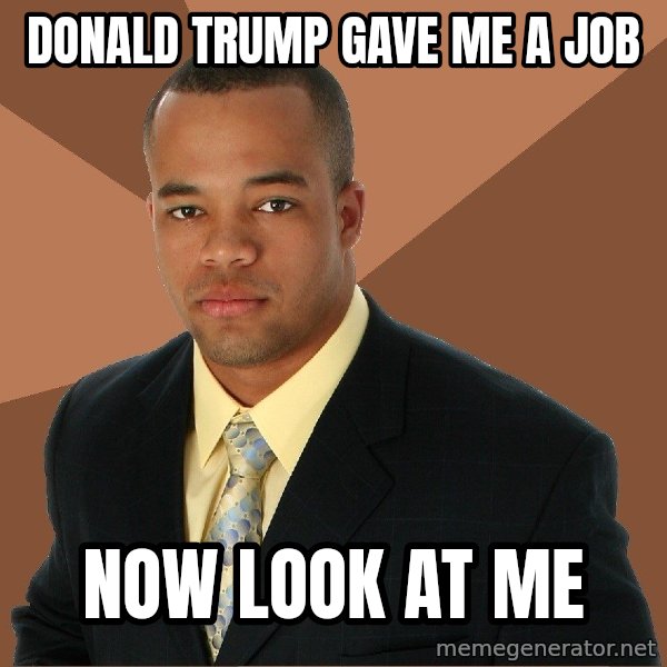 Successful Black Man meme: Donald Trump gave me a job / Now look at me