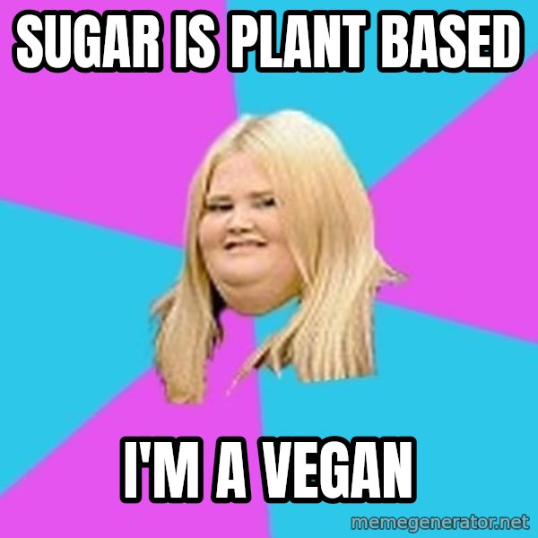 Fat Girl meme: Sugar is plant based / I'm a vegan