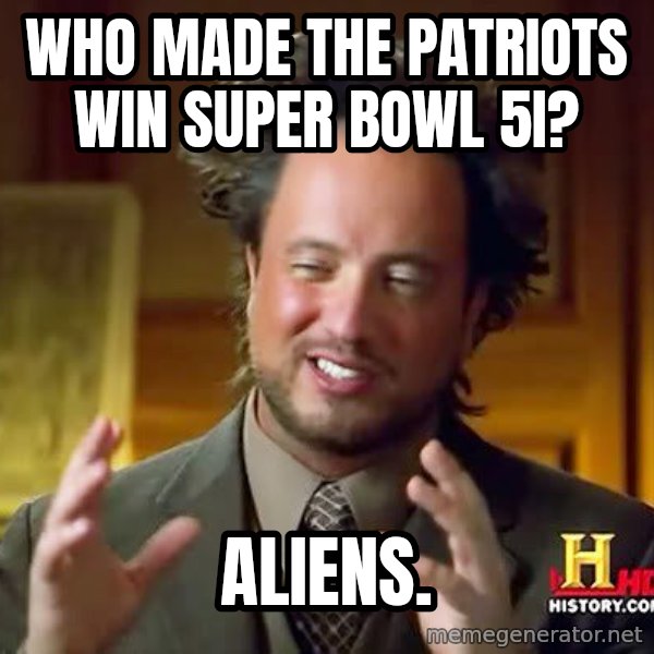 Ancient Aliens meme: WHO MADE THE PATRIOTS WIN SUPER BOWL 5I? / ALIENS.