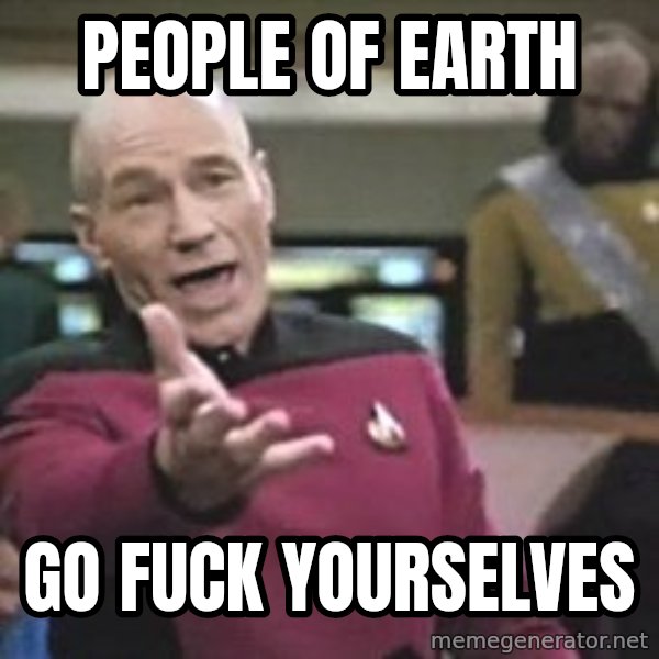 Captain Picard meme: People of earth / Go fuck yourselves
