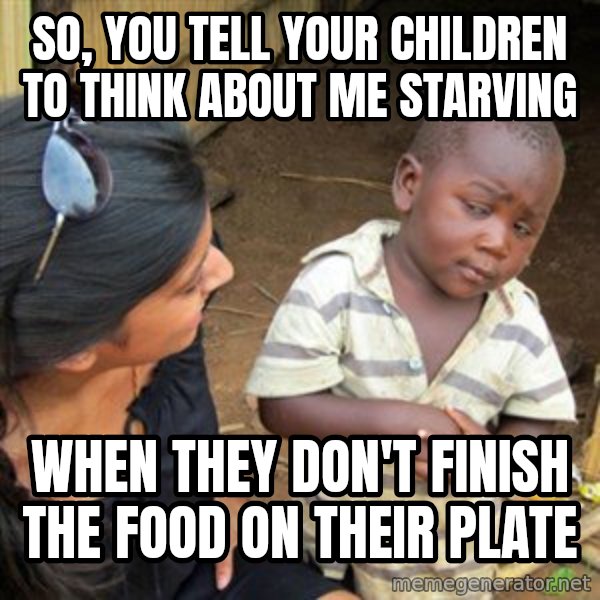 Skeptical 3rd World Kid meme: So, you tell your children to think about me starving / When they don't finish the food on their plate