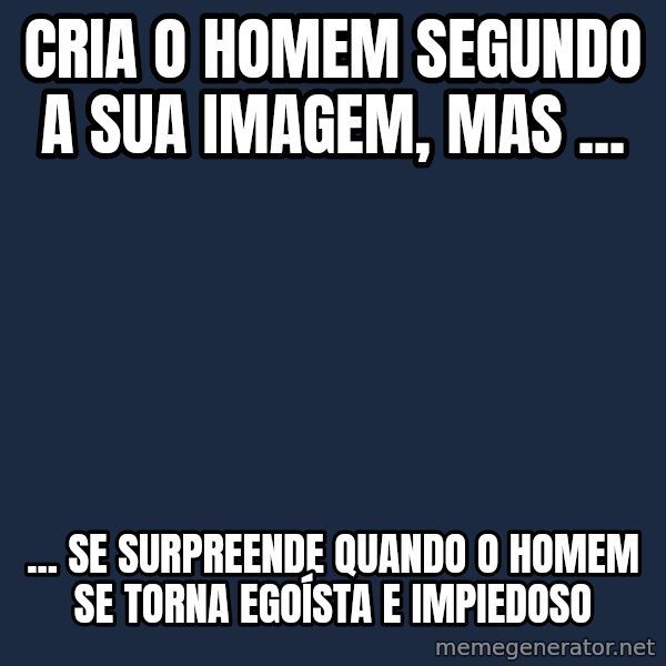 Advice God meme: cria o homem segundo a sua imagem, mas ... / ... se surpreende quando o homem se torna egoísta e impiedoso