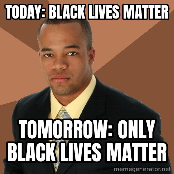 Successful Black Man meme: Today: black lives matter / Tomorrow: only black lives matter