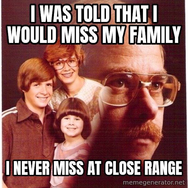 Vengeance Dad meme: I was told that I would miss my family / I never miss at close range