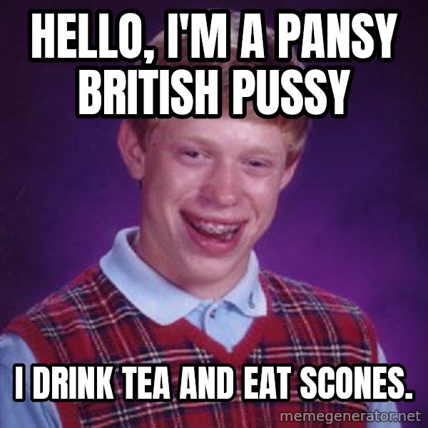 Bad Luck Brian meme: Hello, I'm a pansy british pussy / I drink tea and eat scones.