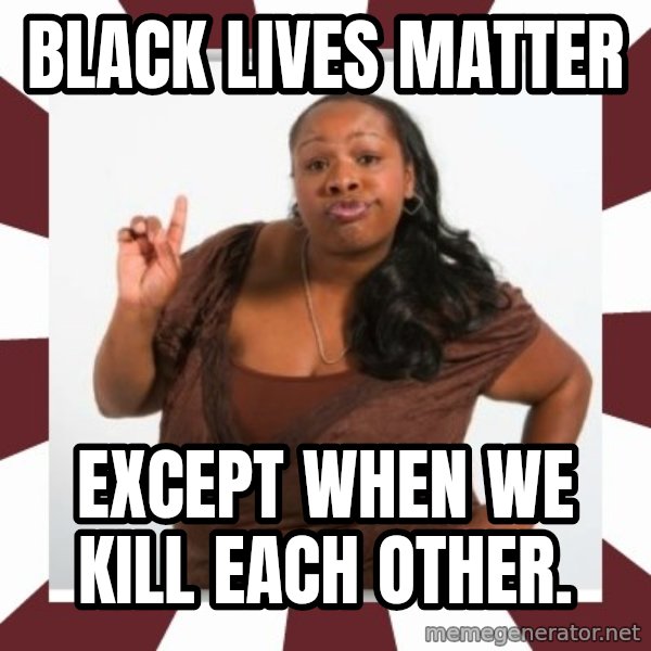 Sassy Black Woman meme: Black lives matter / Except when we kill each other.