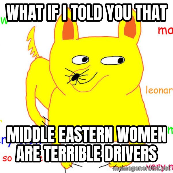 What If I Told You meme: What if I told you that / Middle Eastern women are terrible drivers