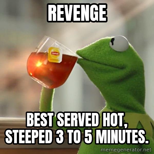 Kermit The Frog Drinking Tea meme: Revenge / Best served hot, steeped 3 to 5 minutes.