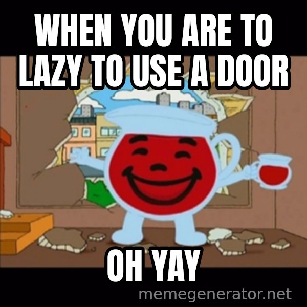 kool aid man  meme: When you are to lazy to use a door / oh yay
