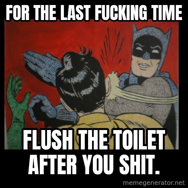 Batman Slappp meme: For the last fucking time / Flush the toilet after you shit.