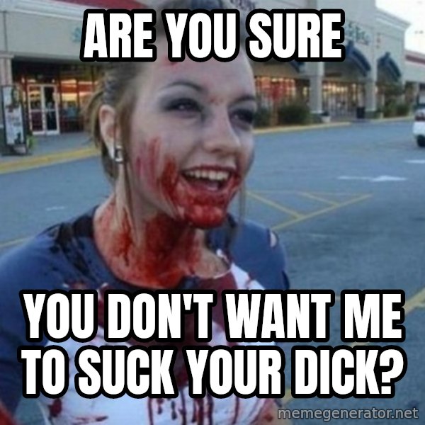 Scary Nympho meme: Are you sure / You don't want me to suck your dick?