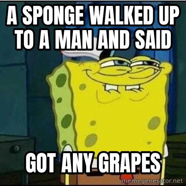 Spongebob Face meme: A sponge walked up to a man and said / Got any grapes