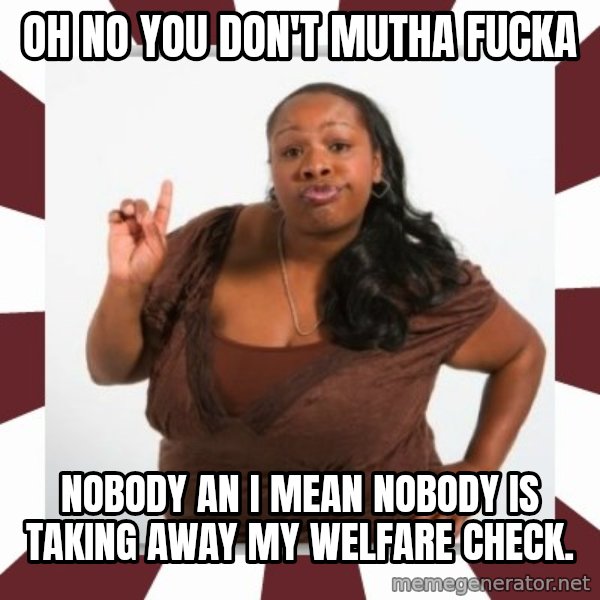 Sassy Black Woman meme: Oh no you don't mutha fucka / Nobody an I mean nobody is taking away my welfare check.