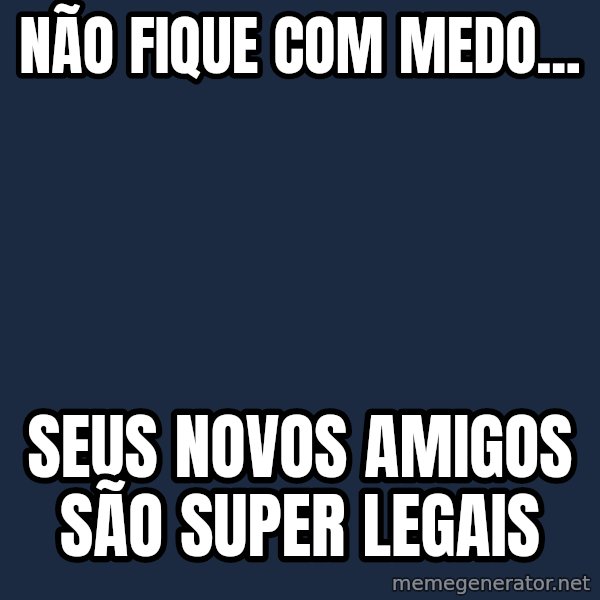 Tseverywhere meme: não fique com medo... / seus novos amigos são super legais