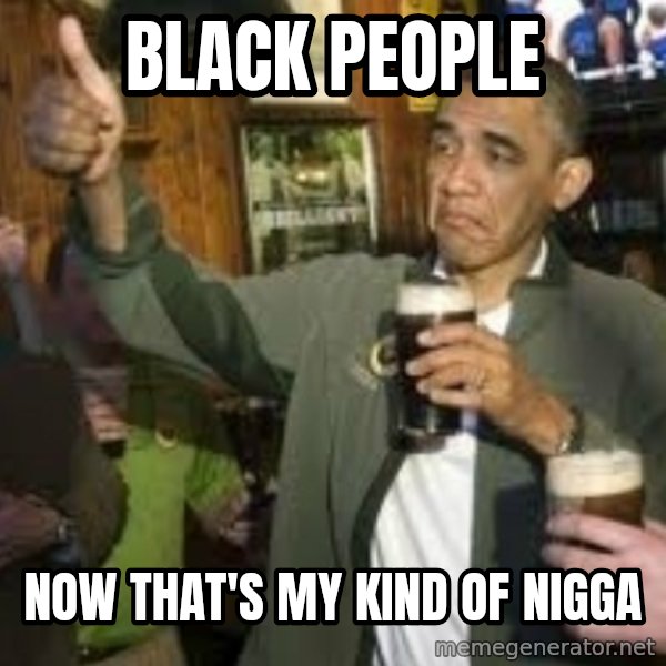 obama beer meme: Black people / Now that's my kind of nigga