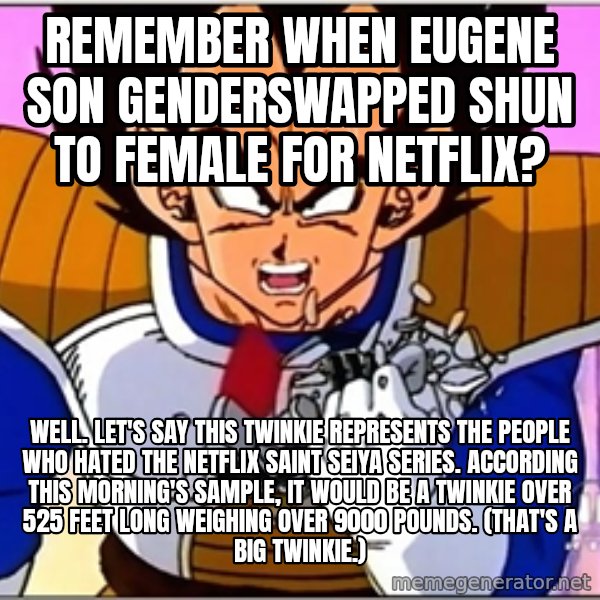 Over 9000 meme: Remember when Eugene Son genderswapped Shun to female for Netflix? / Well. Let's say this Twinkie represents the people who hated the Netflix Saint Seiya series. According this morning's sample, it would be a Twinkie over 525 feet long weighing over 9000 pounds. (That's a big Twinkie.)