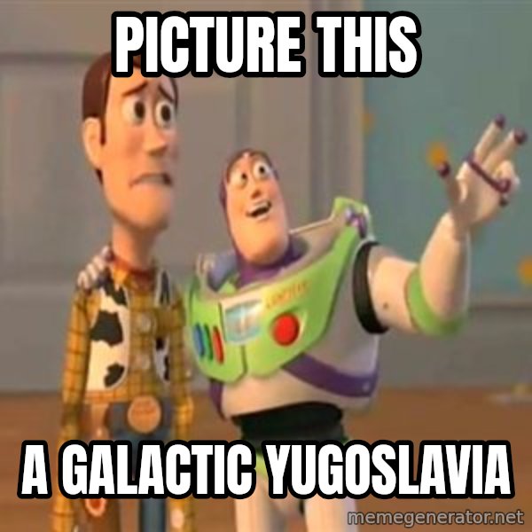X, X Everywhere  meme: Picture this / A galactic yugoslavia