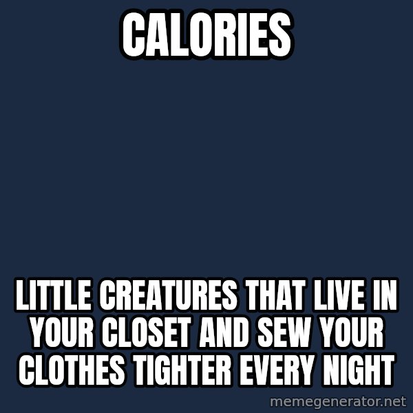 Blank Black meme: Calories / Little creatures that live in your closet and sew your clothes tighter every night
