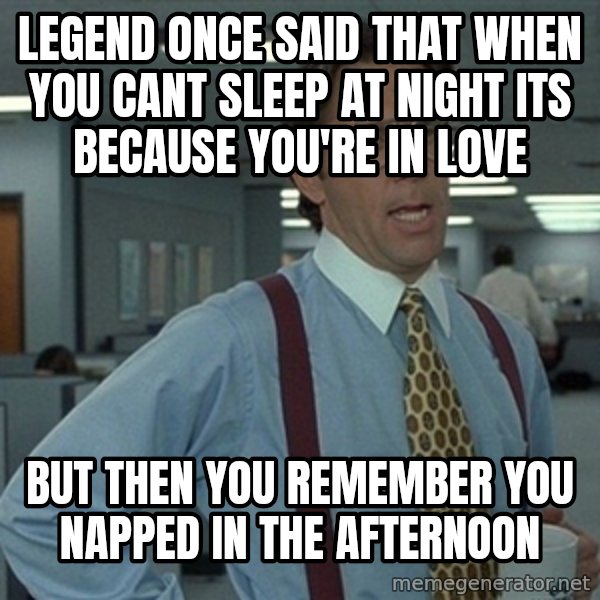 Office Space That Would Be Great meme: Legend once said that when you cant sleep at night its because you're in love / but then you remember you napped in the afternoon