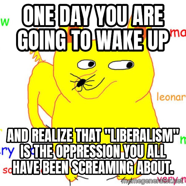 What If I Told You meme: One day you are going to wake up / And realize that "liberalism" is the oppression you all have been screaming about.