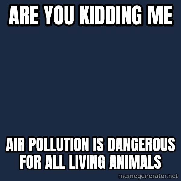 Baby $wag meme: Are you kidding me / Air pollution is dangerous for all living animals