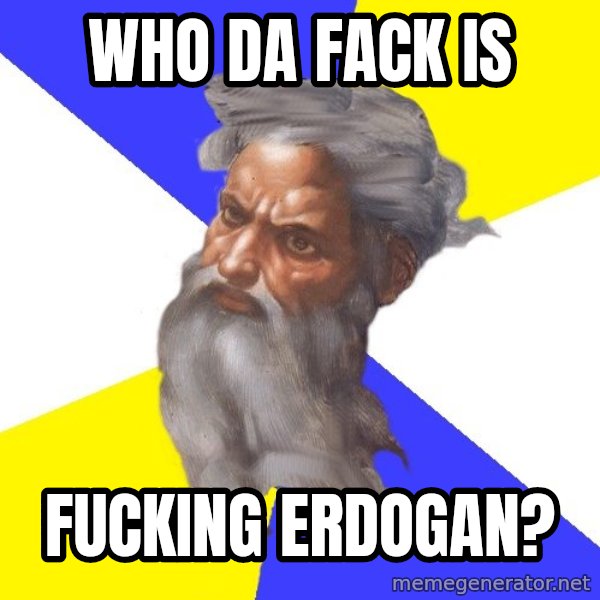 God meme: Who da fack is / fucking Erdogan?